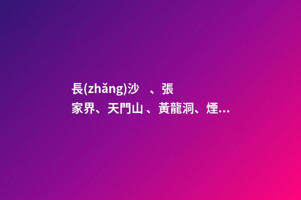 長(zhǎng)沙、張家界、天門山、黃龍洞、煙雨張家界苗寨、鳳凰古城 雙飛6日游